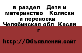  в раздел : Дети и материнство » Коляски и переноски . Челябинская обл.,Касли г.